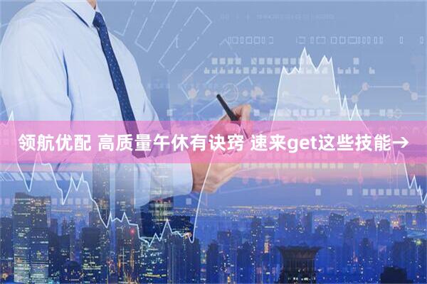 领航优配 高质量午休有诀窍 速来get这些技能→