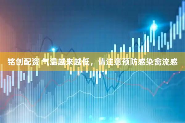 铭创配资 气温越来越低，请注意预防感染禽流感
