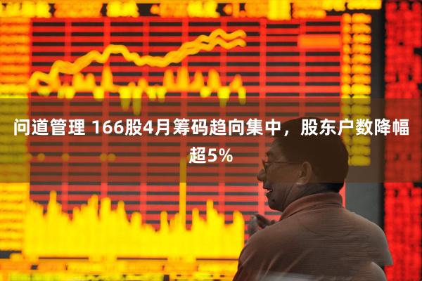 问道管理 166股4月筹码趋向集中，股东户数降幅超5%