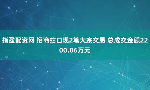 指盈配资网 招商蛇口现2笔大宗交易 总成交金额2200.06万元
