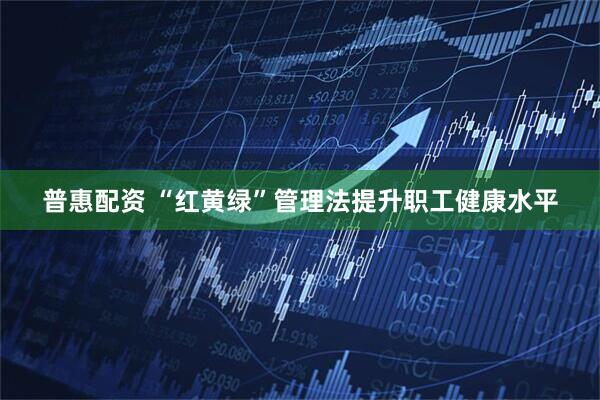 普惠配资 “红黄绿”管理法提升职工健康水平