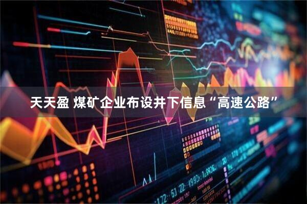 天天盈 煤矿企业布设井下信息“高速公路”