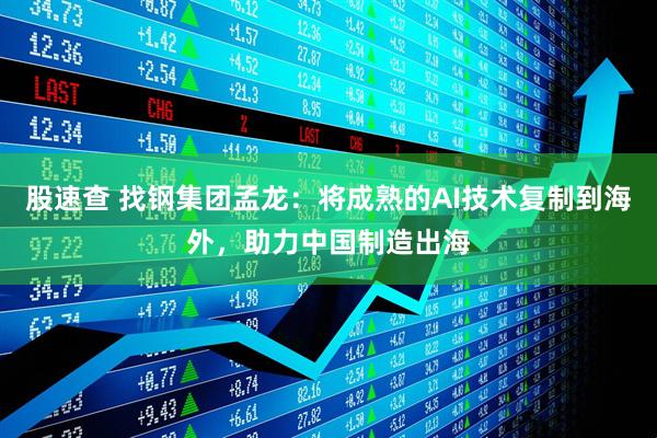 股速查 找钢集团孟龙：将成熟的AI技术复制到海外，助力中国制造出海