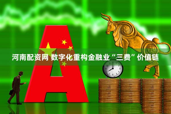河南配资网 数字化重构金融业“三费”价值链