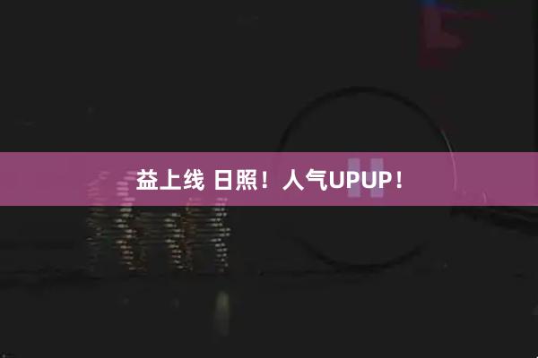 益上线 日照！人气UPUP！