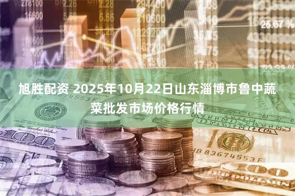 旭胜配资 2025年10月22日山东淄博市鲁中蔬菜批发市场价格行情