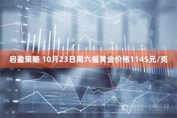 启盈策略 10月23日周六福黄金价格1145元/克