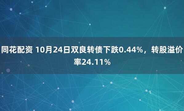 同花配资 10月24日双良转债下跌0.44%，转股溢价率24.11%