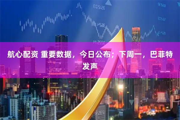 航心配资 重要数据，今日公布；下周一，巴菲特发声