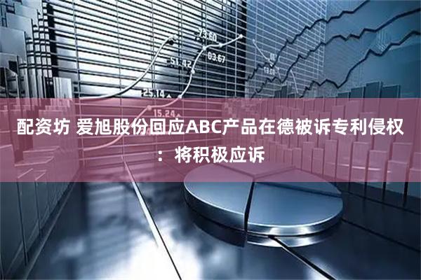 配资坊 爱旭股份回应ABC产品在德被诉专利侵权:将积极应诉