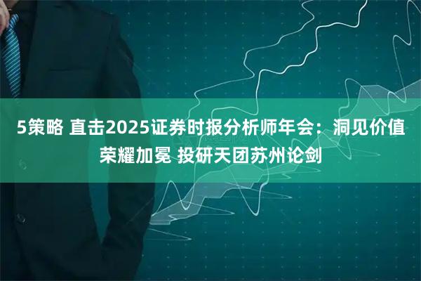 5策略 直击2025证券时报分析师年会：洞见价值荣耀加冕 投研天团苏州论剑